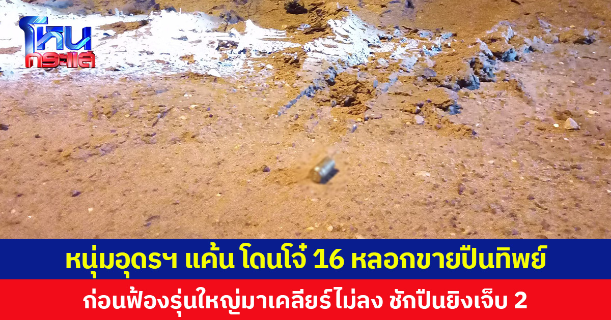 หนุ่มอุดรฯ แค้น โดนโจ๋ 16 หลอกขายปืนทิพย์ ก่อนฟ้องรุ่นใหญ่มาเคลียร์ไม่ลง ชักปืนยิงบาดเจ็บ 2 คน