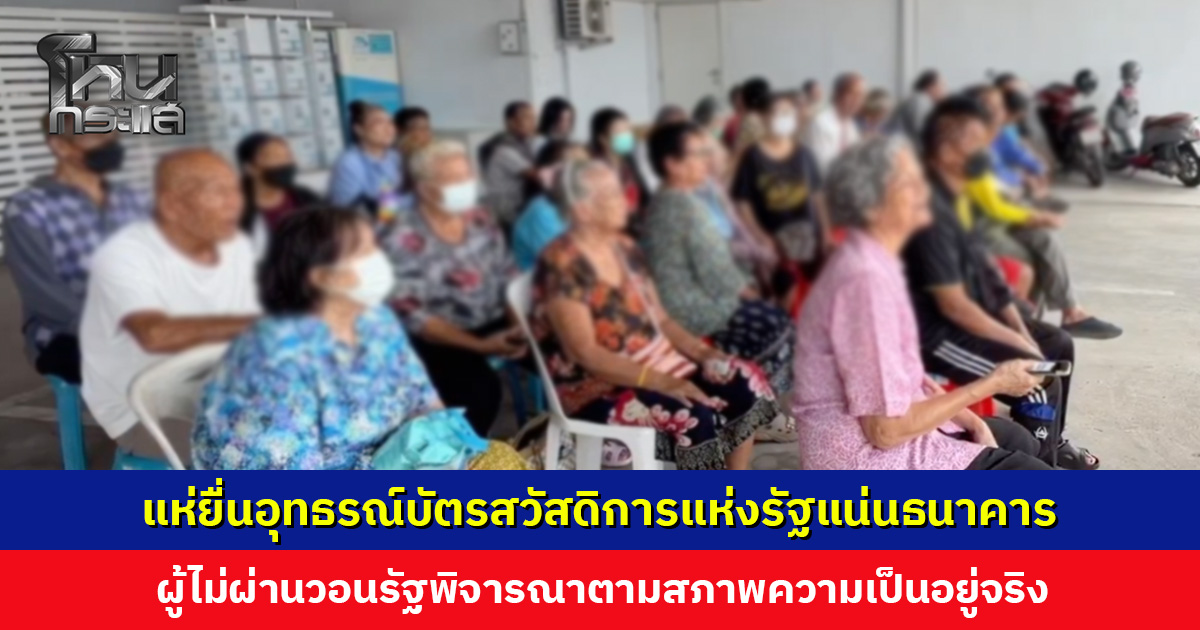 แห่ยื่นอุทธรณ์บัตรสวัสดิการแห่งรัฐแน่นธนาคาร ผู้ไม่ผ่านเกณฑ์วอนรัฐพิจารณาตามสภาพความเป็นอยู่จริง