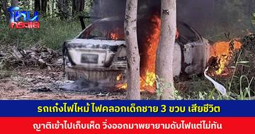สลด... เกิดเหตุไฟไหม้รถเก๋ง คลอกเด็กชาย 3 ขวบ เสียชีวิต ขณะญาติไปเก็บเห็ดในป่า ปล่อยเด็กนอนหลับรอในรถ