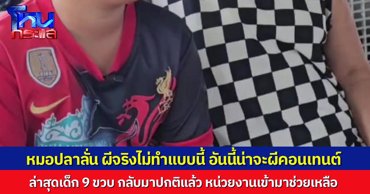 “หมอปลา” มาแล้ว ยืนยันไม่มีผีสิงเด็ก 9 ขวบ แนะนำญาติพาไปพบแพทย์ ล่าสุดเด็กกลับมาอาการปกติแล้ว
