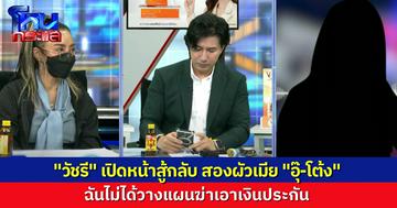 “วัชรี” งัดหลักฐานมาหักล้าง “อุ๊-โต้ง” ไม่ได้วางแผนฆ่าเอาเงินประกัน เราช่วยเขาหมดไป 70 ล้านเพราะรักน้อง แต่กลับมาเป็นจำเลยสังคมได้ยังไง