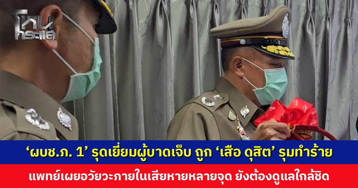 ‘ผบช.ภ. 1’ รุดเยี่ยมผู้บาดเจ็บ ถูก ‘เสือ ดุสิต’ และพวกรุมทำร้ายอาการสาหัส ยืนยันให้ความเป็นธรรม