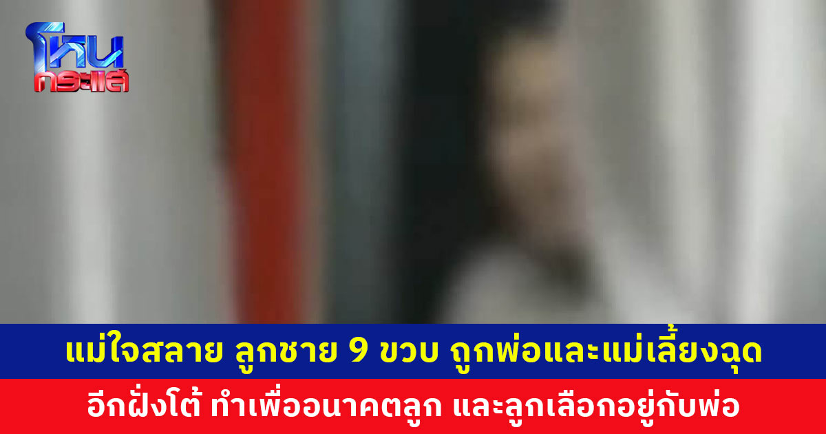 แม่ใจสลาย ลูกชายวัย 9 ขวบ ถูกพ่อและแม่เลี้ยงฉุดขึ้นรถ พ่อเผยทำเพื่ออนาคตลูก เพราะแม่ไม่มีงานเป็นหลักแหล่ง ลูกเลือกอยู่กับพ่อ