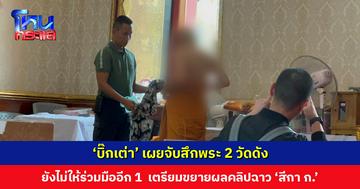 ‘บิ๊กเต่า’ เผยจับสึกพระ 2 วัดดัง ยังไม่ให้ร่วมมืออีก 1 วัด เตรียมขยายผลคลิปฉาว ‘สีกา ก.’