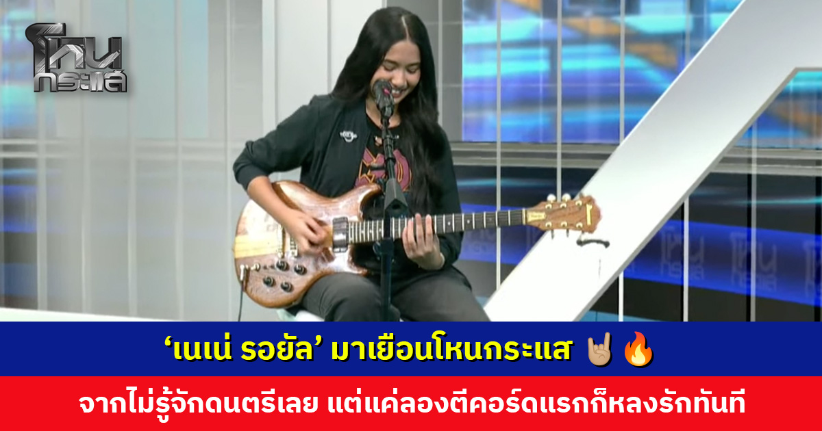 ‘เนเน่ รอยัล’ มาเยือนโหนกระแส เล่าจุดเริ่ม จากไม่รู้จักดนตรีเลย แต่แค่ลองตีคอร์ดแรกก็หลงรักทันที