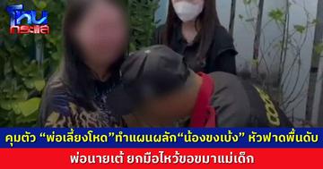  “พ่อนายเต้” ยกมือไหว้ขอขมาแม่น้องขงเบ้ง  ร่ำไห้อย่างหนัก บอก “เขาทำลูกหนูตาย”