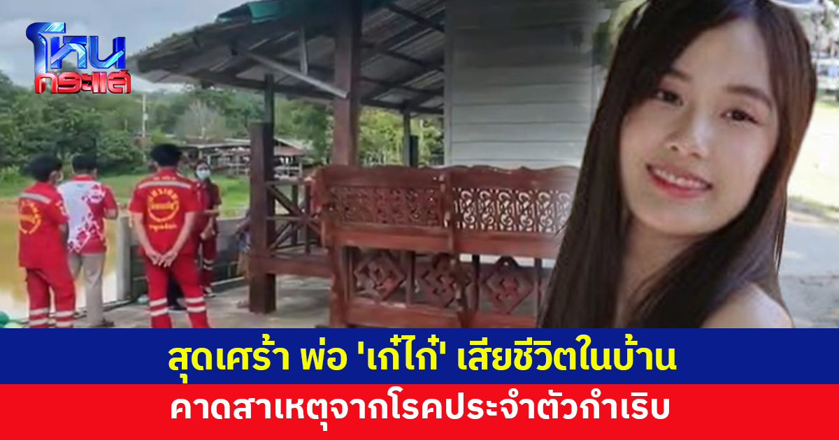 สุดเศร้า พ่อ 'เก๋ไก๋' เสียชีวิตในบ้าน คาดโรคประจำตัวกำเริบ คนส่งของเผยเอะใจมา 2 วัน โทรหาไม่รับ