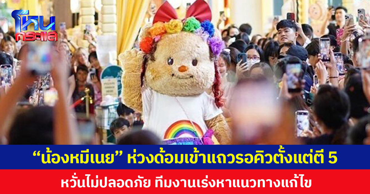 “น้องหมีเนย” ห่วงด้อมเข้าแถวรอคิวตั้งแต่ตี 5 หวั่นไม่ปลอดภัย ทีมงานเร่งหาแนวทางแก้ไข
