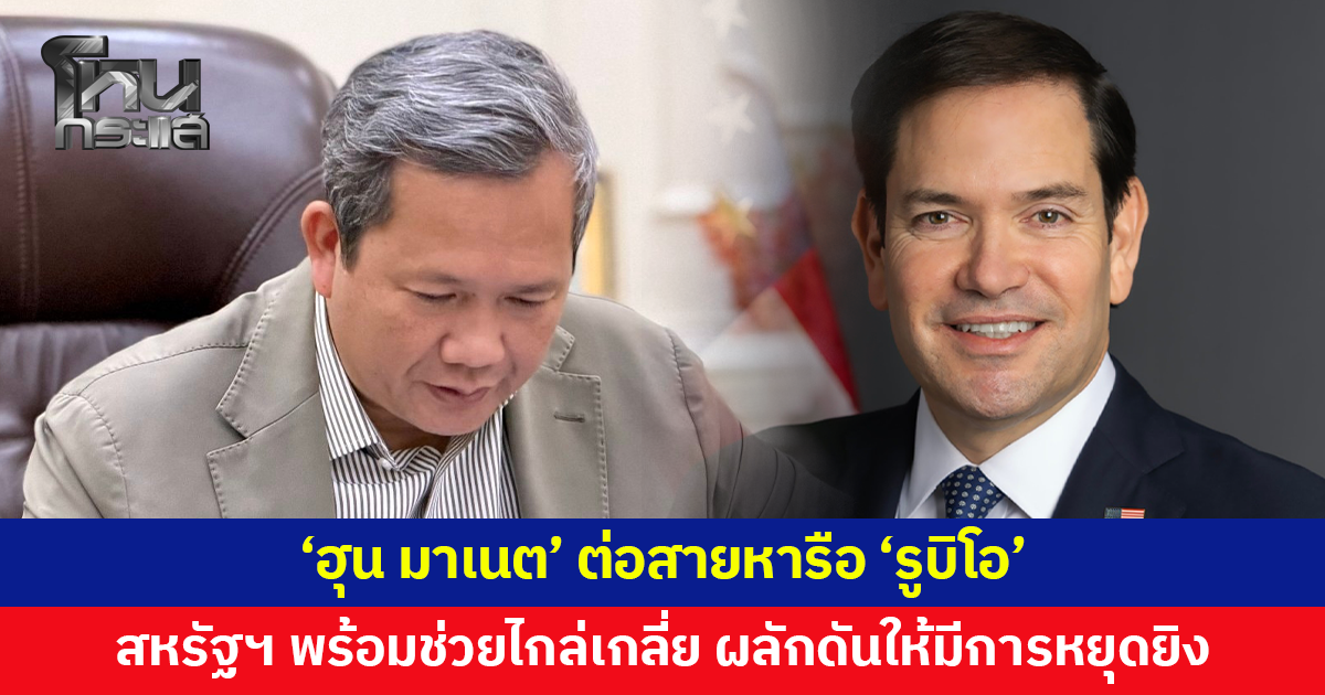 'ฮุน มาเนต' ต่อสายหารือ 'รูบิโอ' สหรัฐฯ พร้อมช่วยไกล่เกลี่ยเพื่อสันติภาพไทย-กัมพูชา 