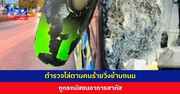 ตำรวจไล่ตามคนร้ายวิ่งข้ามถนน ถูกรถบัสชนอาการสาหัส