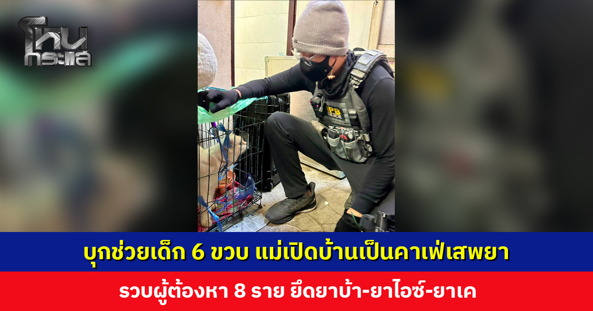 บุกช่วยเด็ก 6 ขวบ แม่เปิดบ้านเป็นคาเฟ่เสพยา อ้างเพิ่งไปรับลูกกลับมาอยู่ด้วย ไม่เคยให้ช่วยบริการลูกค้า