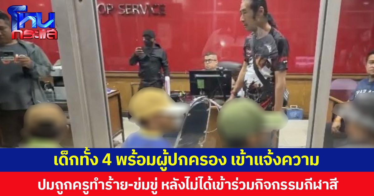 เด็กทั้ง 4 พร้อมผู้ปกครอง เข้าแจ้งความ ปมถูกครูทำร้าย-ข่มขู่ หลังไม่ได้เข้าร่วมกิจกรรมกีฬาสี
