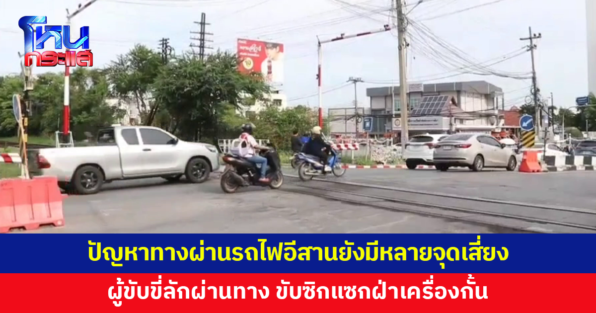 ประธานสหภาพ รฟท.โคราช เผยปัญหาจุดตัดทางผ่านรถไฟอีสาน ชี้ยังมีหลายจุดเสี่ยง ผู้ขับขี่ลักผ่านทาง ฝ่าเครื่องกั้น