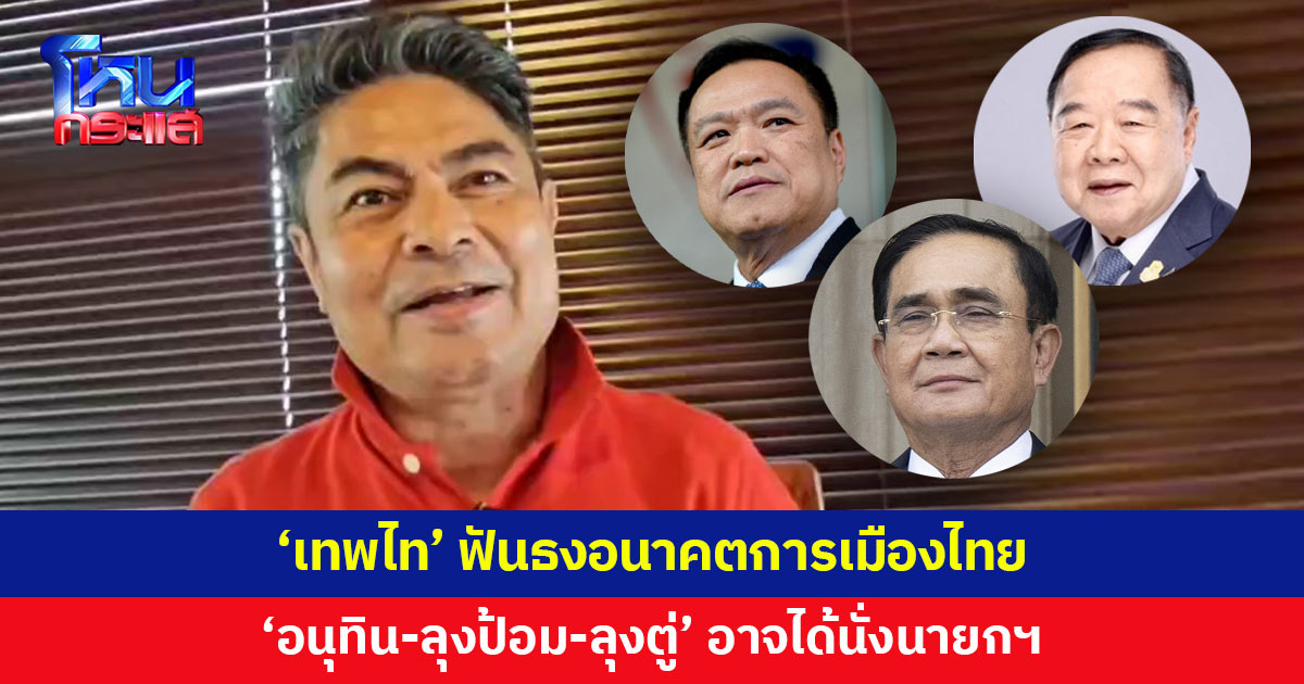'เทพไท' ฟันธงอนาคตการเมืองไทย 'อนุทิน-ลุงป้อม-ลุงตู่' อาจได้นั่งนายกฯ