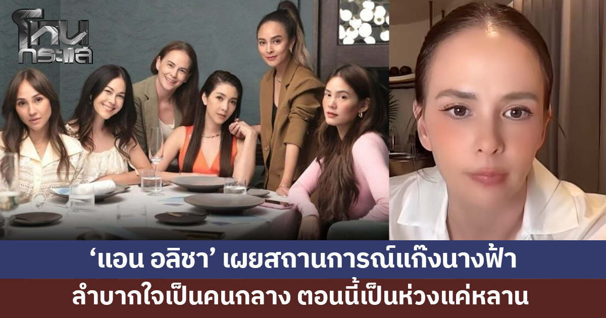 'แอน อลิชา' เผยสถานการณ์แก๊งนางฟ้า ลำบากใจเป็นคนกลาง เรื่องราวก็เป็นไปตามข่าว