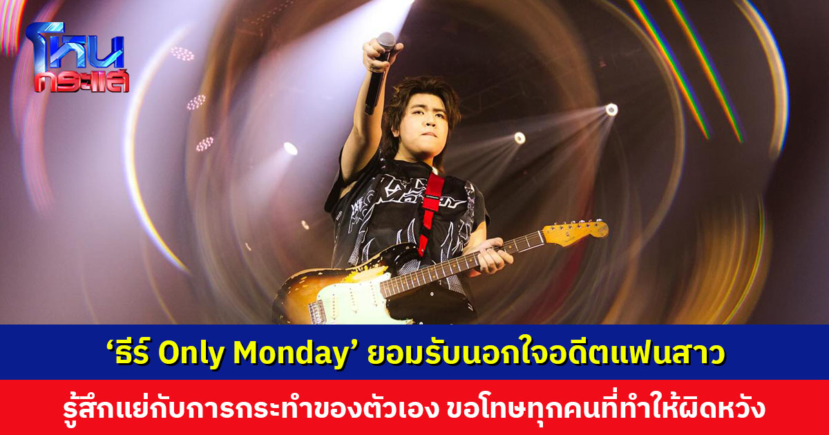 ‘ธีร์ Only Monday’ ยอมรับนอกใจอดีตแฟนสาว ขอโทษที่ทำให้เสียใจ และขอโทษที่ทำให้ทุกคนผิดหวัง
