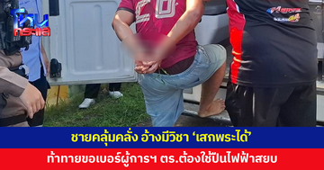 ชายคลั่ง อ้างมีวิชา 'เสกพระได้' ท้าทายขอเบอร์ผู้การฯ ไม่ยอมให้คุมตัว ตร.ต้องใช้ปืนไฟฟ้าสยบ
