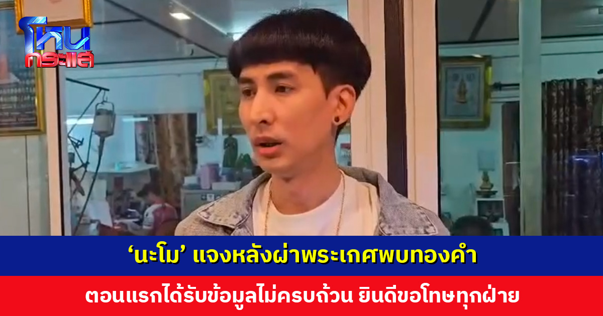 ‘นะโม’ แจงปมพระเกศ ตอนแรกได้รับข้อมูลไม่ครบถ้วน พร้อมและยินดีขอโทษทุกฝ่าย