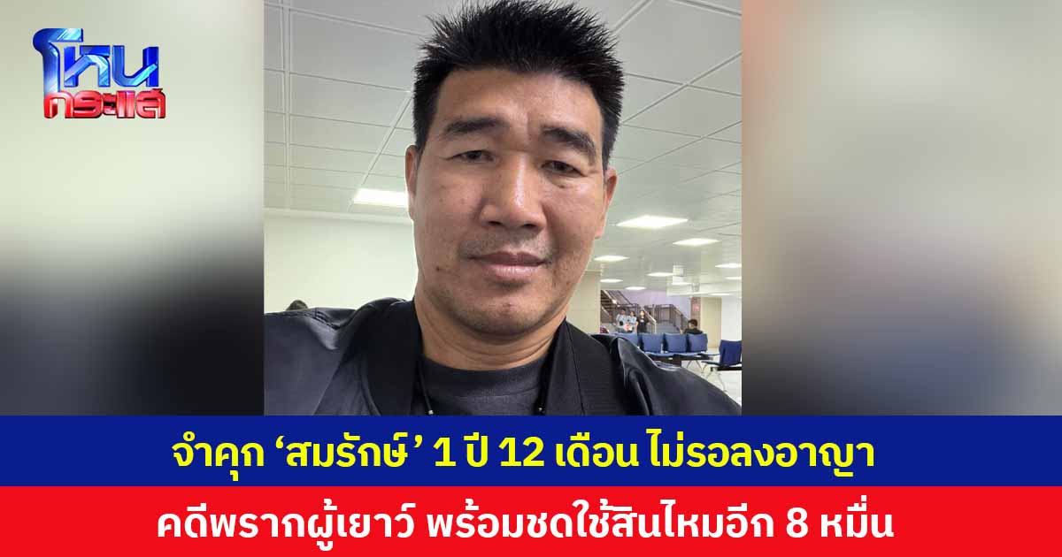 ศาลอุทธรณ์ภาค 4 ขอนแก่น จำคุก "สมรักษ์ คำสิงห์" 1 ปี 12 เดือน ไม่รอลงอาญา คดีพรากผู้เยาว์สาว 17 ปี ชดใช้สินไหม เพิ่มเป็น 80,000 บาท