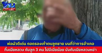 พ่อผัวสุดเดือด ถอดรองเท้าตบลูกชายตัวเอง ทิ้งเมียทิ้งลูกไปมีหญิงอื่น แล้วยังมาบังคับให้เมียหลวงหย่า