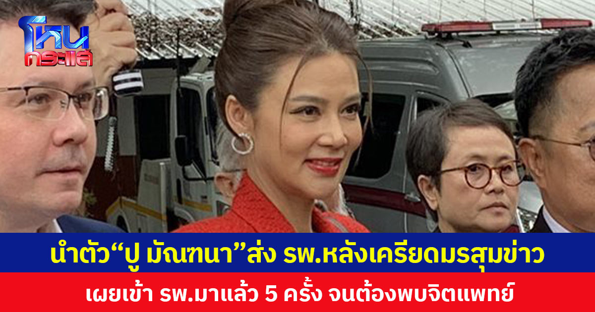 นำตัว“ปู มัณฑนา”ส่ง รพ.หลังเครียดมรสุมข่าว  เผยเข้า รพ.มาแล้ว 5 ครั้ง จนต้องพบจิตแพทย์