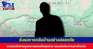 ยังรอการกลับบ้านอย่างปลอดภัย  ครอบครัวชายถูกทหารเขมรจับสุดห่วง วอนเร่งประสานพาตัวกลับ