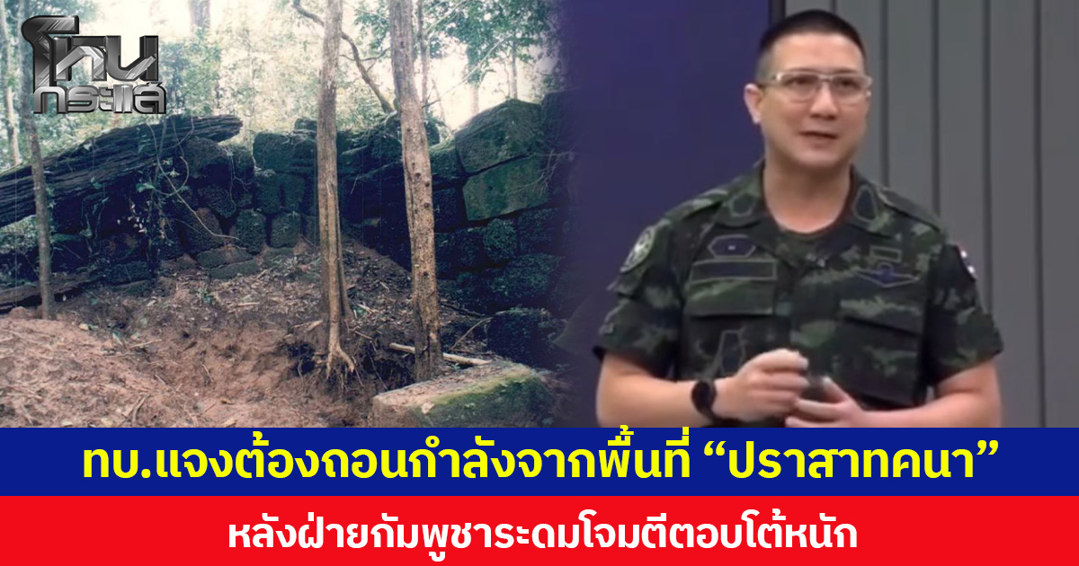 ทบ.แจงต้องถอนกำลังจากพื้นที่ “ปราสาทคนา” หลังฝ่ายกัมพูชาระดมโจมตีตอบโต้หนัก ล่าสุด ไทยยึด “ปราสาทคนา” ครบ 4 ที่หมาย ขณะที่กัมพูชายังตอบโต้ ยิงจรวด BM-21 และใช้โดรน FPV พุ่งชน
