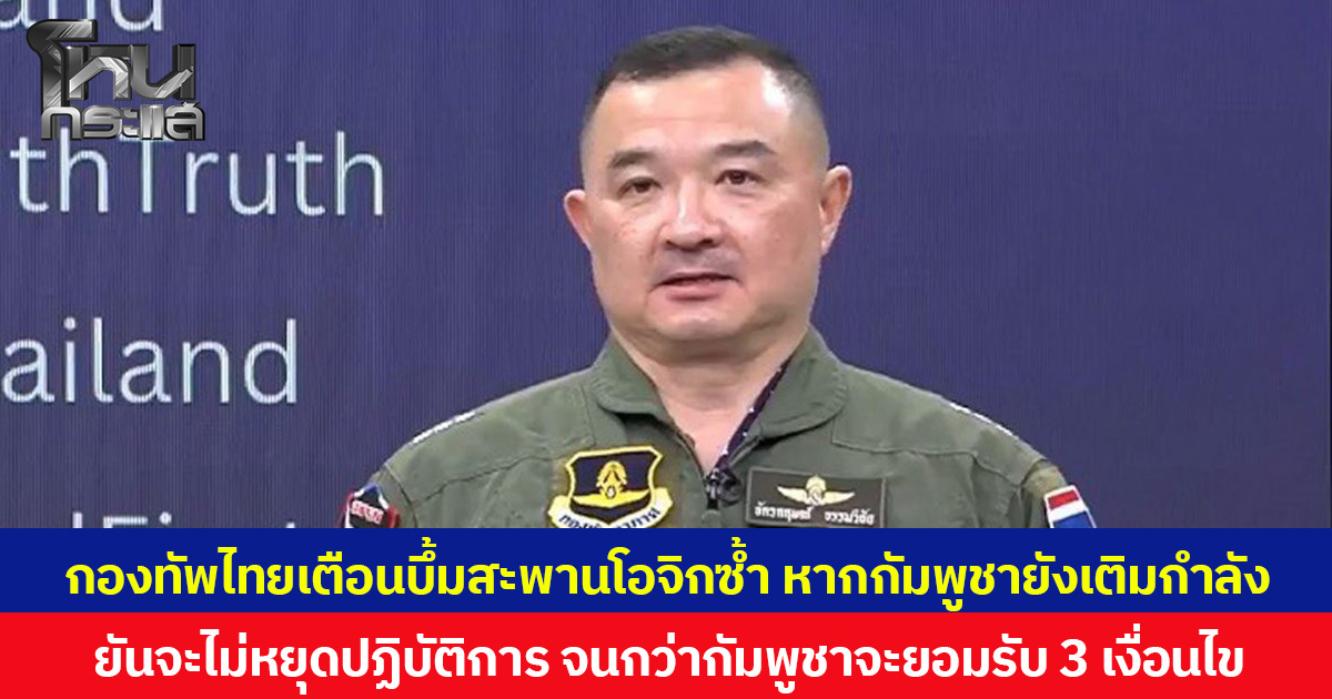 กองทัพไทยเตือนบึ้มสะพานโอจิกซ้ำ หากกัมพูชายังเติมกำลัง ยันจะไม่หยุดปฏิบัติการ จนกว่ากัมพูชาจะยอมรับ 3 เงื่อนไข