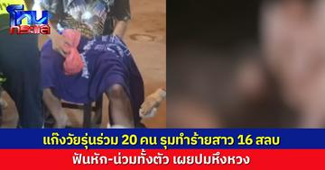 แก๊งวัยรุ่นร่วม 20 คน รุมทำร้ายสาว 16 สลบ ยังปลุกมาตื้บต่อ ฟันหัก-เจ็บน่วม เผยปมหึงหวง พ่อลั่นเอาเรื่องถึงที่สุด