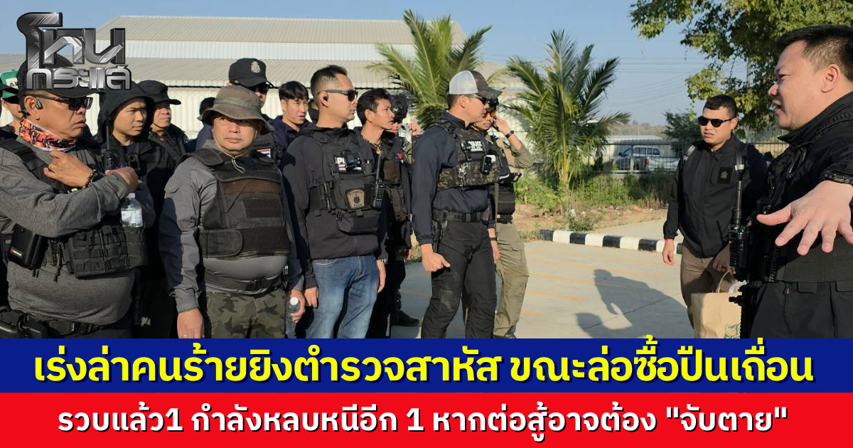 ล่าระทึก มือยิงดาบตำรวจแม่สอด ขณะวางแผนล่อซื้อปืน เพื่อนร่วมแก๊งถูกรวบทันควัน อีกรายหนีเข้าป่าอ้อย ตร.ขู่ฮึดสู้จับตาย ล่าสุดคนเจ็บปลอดภัยแล้ว