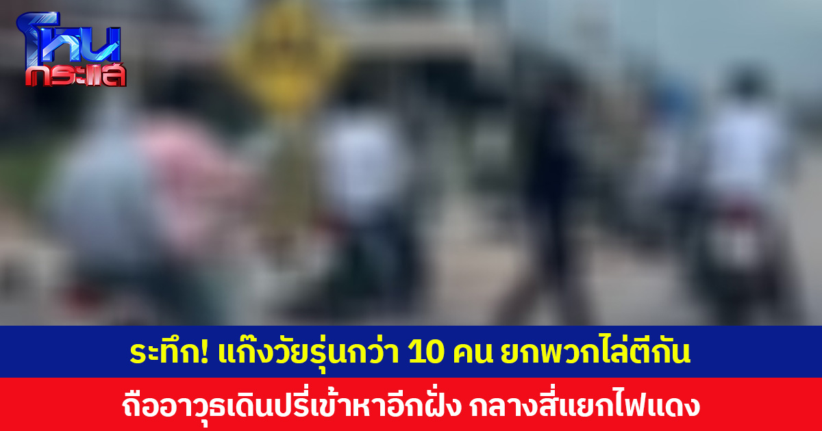 ระทึก! แก๊งวัยรุ่นกว่า 10 คน ยกพวกไล่ตีกัน ถืออาวุธเดินปรี่เข้าหาอีกฝั่ง กลางสี่แยกไฟแดง