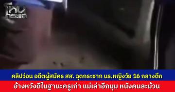 คลิปว่อนอดีตผู้สมัคร สส. ฉุดกระชากนักเรียนหญิงกลางดึก อ้างเป็นครูเก่าหวังดีไม่อยากให้มั่วสุม ด้านแม่เผยลูกกลัวถูกทำร้ายจึงแจ้งความ รับเคยสนิทแต่หลังๆ พ่อห้ามยุ่งแล้ว