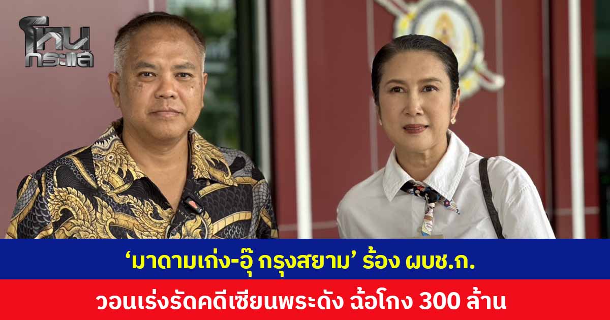 'มาดามเก่ง-อุ๊ กรุงสยาม' ร้อง ผบช.ก. วอนเร่งรัดคดีเซียนพระดังฉ้อโกง 300 ล้าน ยันไม่ได้มีเจตนามากดดัน-ก้าวล่วงเจ้าหน้าที่