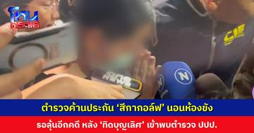 ตำรวจค้านประกัน ‘สีกากอล์ฟ’ นอนห้องขัง รอลุ้นอีกคดี หลัง ‘ทิดบุญเลิศ’ เข้าพบตำรวจ ปปป.