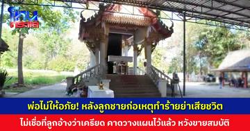 พ่อไม่ให้อภัย! หลังลูกชายก่อเหตุทำร้ายย่าที่เลี้ยงดูมาตั้งแต่เด็กจนเสียชีวิต ไม่เชื่อที่ลูกอ้างว่าเครียด คาดวางแผนไว้แล้ว