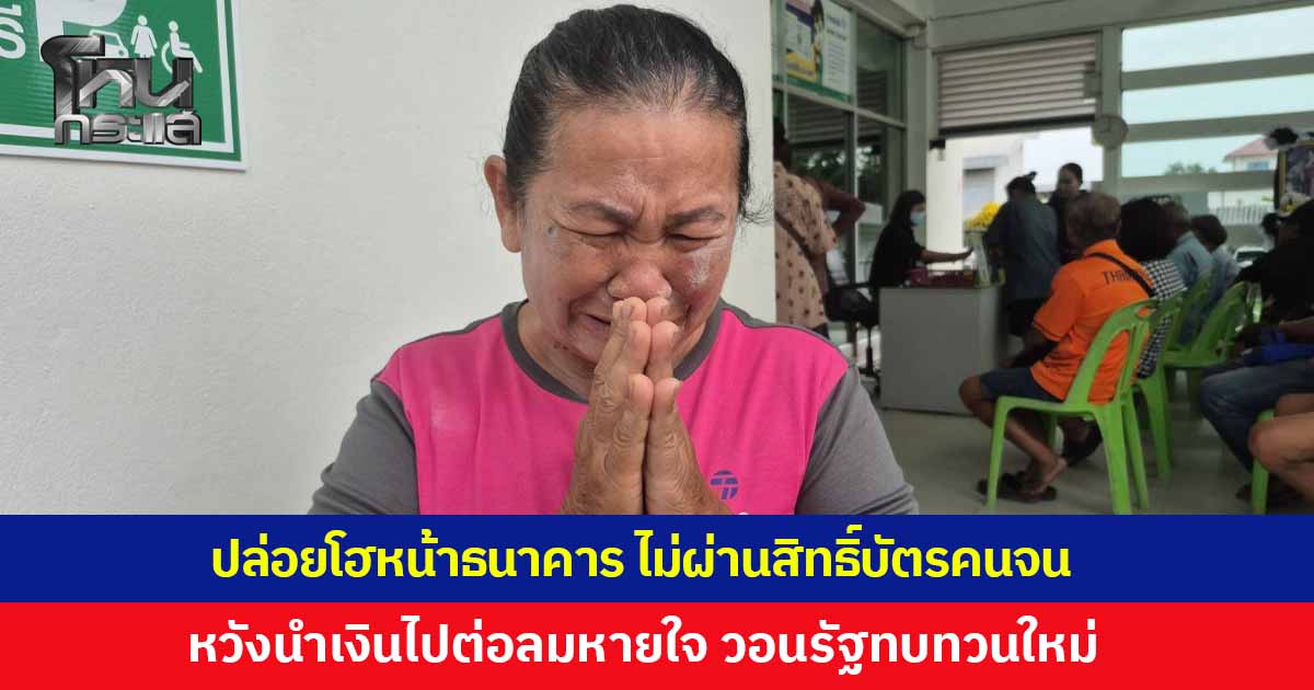 หญิงวัย 65 ปล่อยโฮหน้าธนาคาร หลังคุณสมบัติไม่ผ่าน ทำให้ไม่ได้รับสิทธิ์บัตรคนจน วอนภาครัฐตรวจสอบใหม่ 