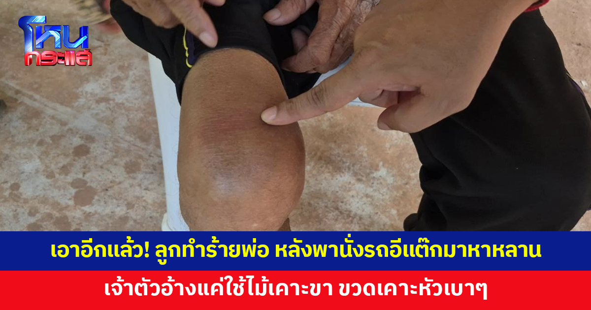 เอาอีกแล้ว! ลูกชายทำร้ายพ่อ หลังพานั่งรถอีแต๊กมาหาหลาน เจ้าตัวอ้างแค่ใช้ไม้เคาะขา ขวดเคาะหัว