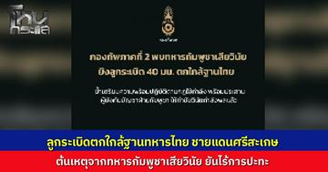 ระทึกชายแดนศรีสะเกษ ลูกระเบิดปริศนาตกใกล้ฐานทหารไทย กองทัพภาคที่ 2 เผยเพื่อนบ้านรับเสียวินัยทำลั่น ด้านเลขาฯ นายกฯ แจงปมไฟไหม้ลามโดนระเบิด ยันไร้เหตุปะทะ