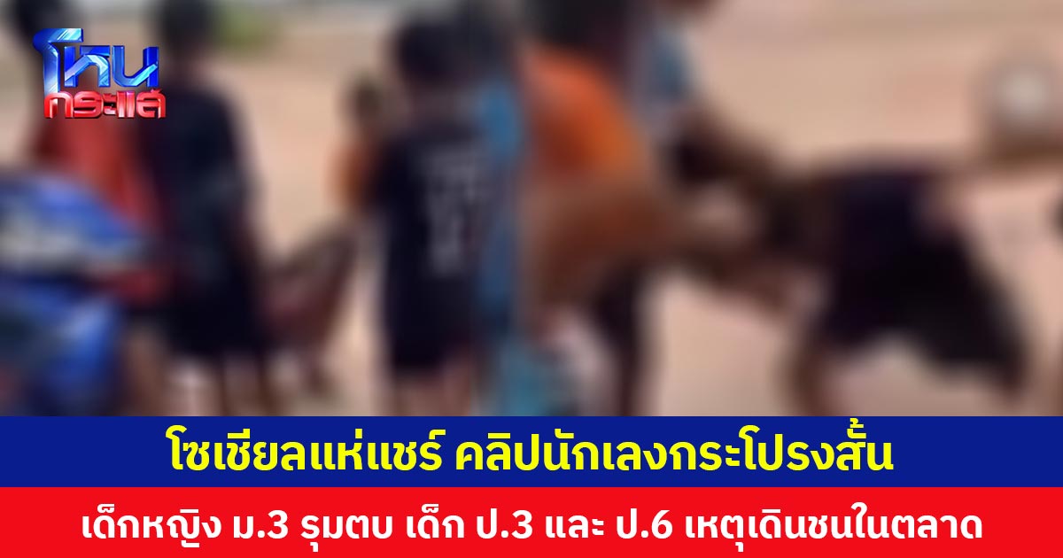 โซเชียลแห่แชร์คลิปนักเลงกระโปรงสั้น เด็กหญิง ม.3 รุมตบ เด็ก ป.3 และ ป.6 เหตุเดินชนในตลาด