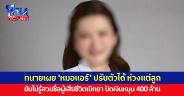 ทนายเผย 'หมอแอร์' ปรับตัวได้ หากต้องอยู่คุกยาว ยันไม่รู้เรื่องสวมชื่อผู้เสียชีวิตเบิกยา ปัดมีเงินหมุน 400 ล้าน