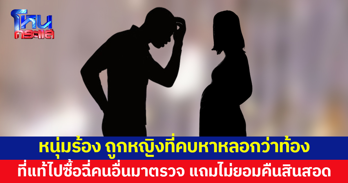 หนุ่ม 18 ร้อง ถูกหญิงที่คบหาหลอกว่าท้อง ที่แท้ซื้อฉี่คนอื่นมาตรวจ พอเรื่องแดงกลับไม่รับผิด แถมไม่คืนสินสอด