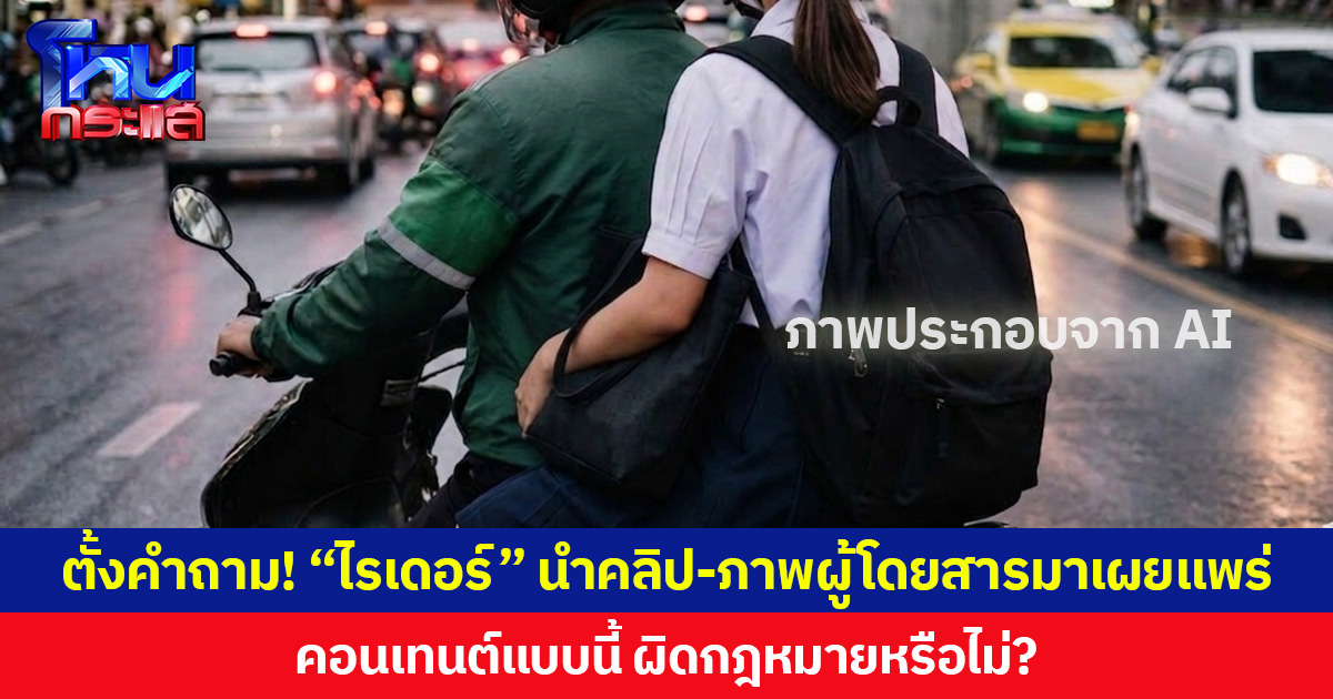 ตั้งคำถาม! “ไรเดอร์” นำคลิป-ภาพผู้โดยสารมาเผยแพร่ คอนเทนต์แบบนี้ ผิดกฎหมายหรือไม่?