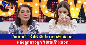 'แม่คะน้า' ร่ำไห้ ลั่นเจ็บใจ ดูคนชั่วไม่ออก หลังถูก 'ไฮโซเก๊' หลอก เจ็บจี๊ดเจอซ้ำเติม คบเพราะเงิน