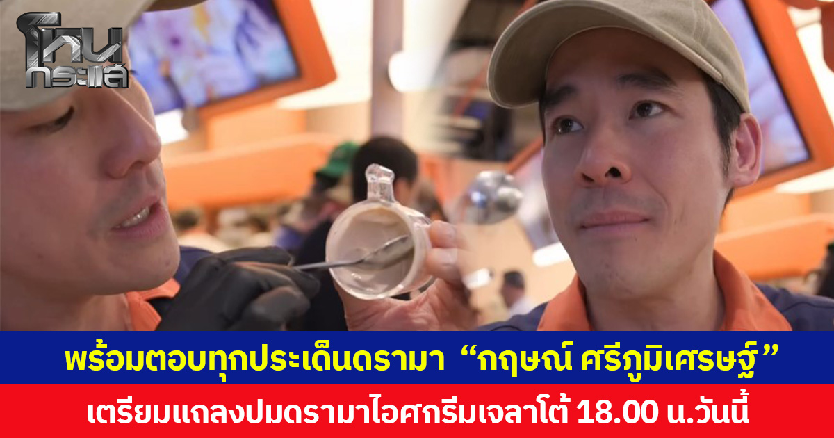 พร้อมตอบทุกประเด็นดรามา  “กฤษณ์ ศรีภูมิเศรษฐ์”  เตรียมแถลงปมดรามาไอศกรีมเจลาโต้ 18.00 น.วันนี้