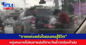 “ภาพแห่งพลังใจของคนสู้ชีวิต” หนุ่มคนงานไม่สนสายฝนที่สาด กินข้าวกล่องท้าฝน