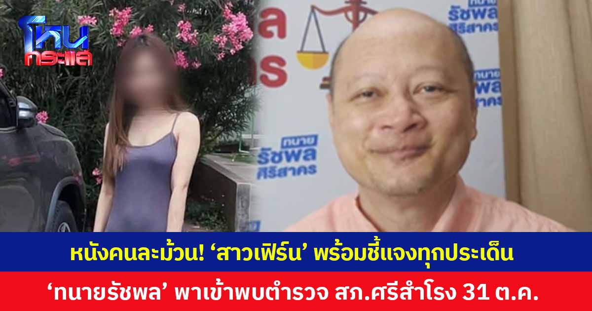 หนังคนละม้วน! ‘สาวเฟิร์น’ พร้อมชี้แจงทุกประเด็น ‘ทนายรัชพล’ พาเข้าพบตำรวจ สภ.ศรีสำโรง 31 ต.ค.นี้ ตัดสินใจอีกทีมาโหนกระแสหรือไม่
