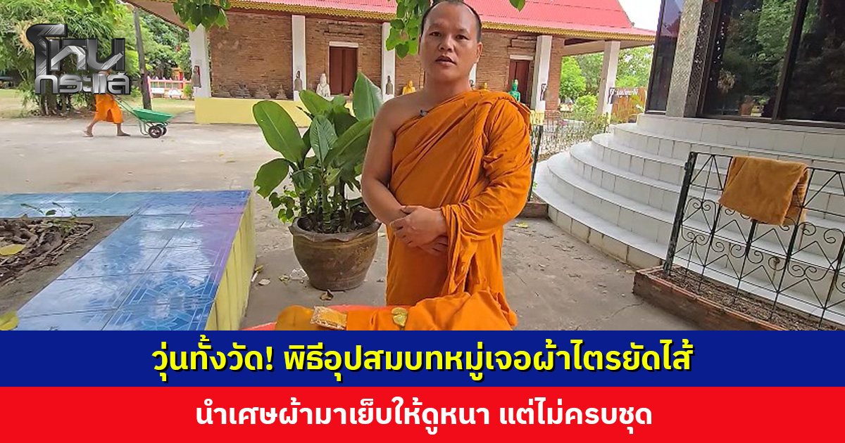วุ่นทั้งวัด! พิธีอุปสมบทหมู่เจอผ้าไตรยัดไส้ ไม่ครบชุด