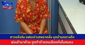 สาวแจ้งความจับ แฟนเก่าเมายาบุกบ้านกลางดึก พ่อฝ่ายหญิงเข้ามาห้าม ถูกทำร้ายจนสาหัส เลือดคั่งในสมอง