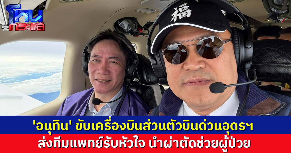 'อนุทิน' ขับเครื่องบินทำภารกิจ 'หัวใจติดปีก' ส่งทีมแพทย์รับหัวใจที่อุดรฯ นำผ่าตัดช่วยผู้ป่วย