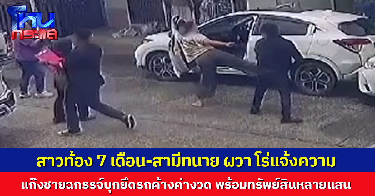 สาวท้อง 7 เดือน-สามีทนาย ผวา โร่แจ้งความ แก๊งชายฉกรรจ์บุกยึดรถค้างค่างวด พร้อมทรัพย์สินหลายแสนหนี